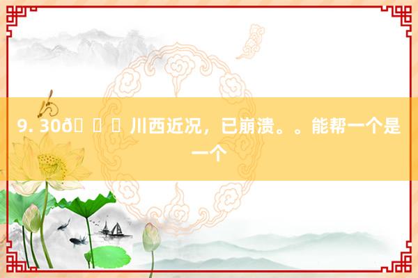 9. 30📍川西近况,已崩溃。。能帮一个是一个